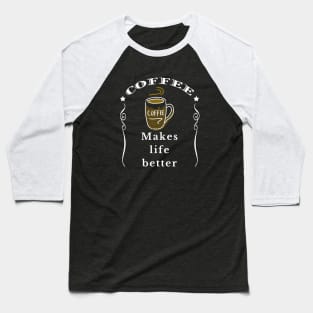 Coffee makes life better Baseball T-Shirt